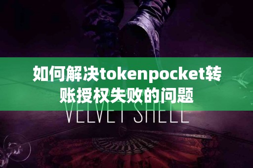 如何解决tokenpocket转账授权失败的问题