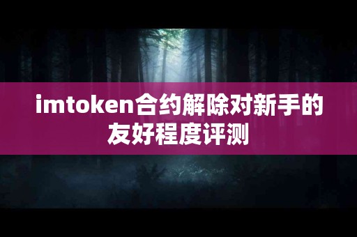 imtoken合约解除对新手的友好程度评测