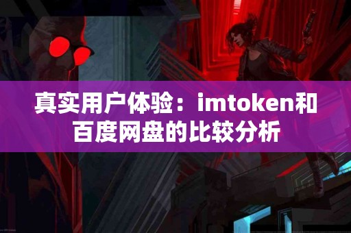 真实用户体验：imtoken和百度网盘的比较分析