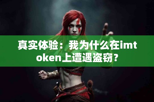 真实体验：我为什么在imtoken上遭遇盗窃？
