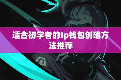 适合初学者的tp钱包创建方法推荐
