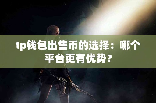 tp钱包出售币的选择：哪个平台更有优势？