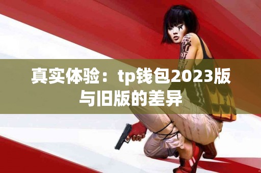 真实体验：tp钱包2023版与旧版的差异