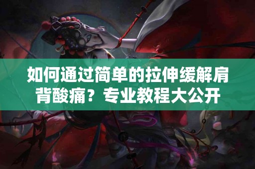 如何通过简单的拉伸缓解肩背酸痛？专业教程大公开