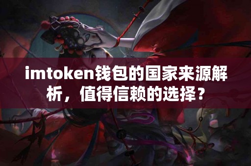 imtoken钱包的国家来源解析，值得信赖的选择？