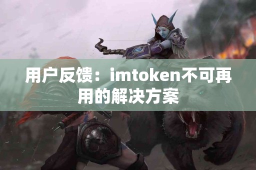 用户反馈：imtoken不可再用的解决方案