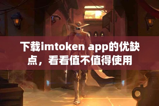 下载imtoken app的优缺点，看看值不值得使用