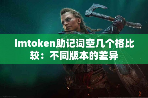 imtoken助记词空几个格比较：不同版本的差异