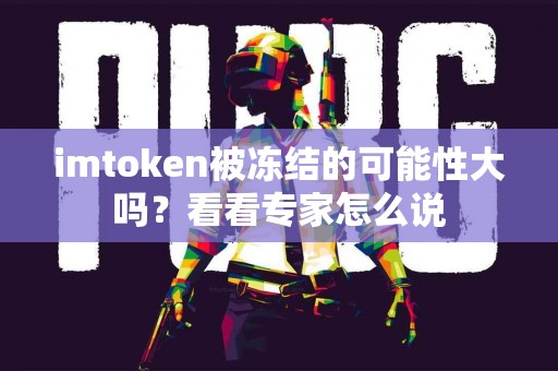 imtoken被冻结的可能性大吗？看看专家怎么说