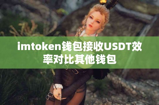 imtoken钱包接收USDT效率对比其他钱包