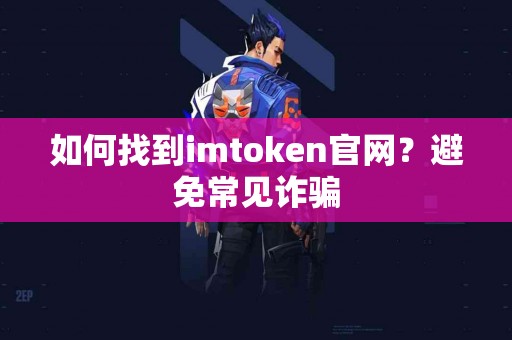 如何找到imtoken官网？避免常见诈骗