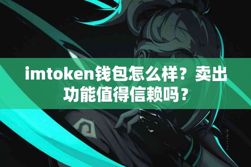 imtoken钱包怎么样？卖出功能值得信赖吗？