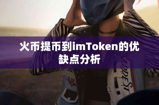 火币提币到imToken的优缺点分析
