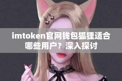 imtoken官网钱包狐狸适合哪些用户？深入探讨