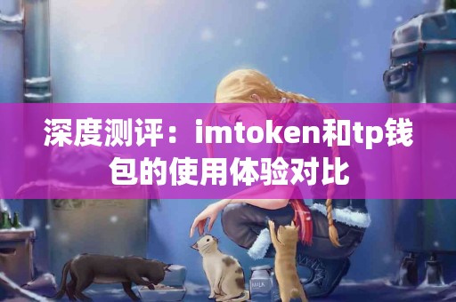 深度测评：imtoken和tp钱包的使用体验对比
