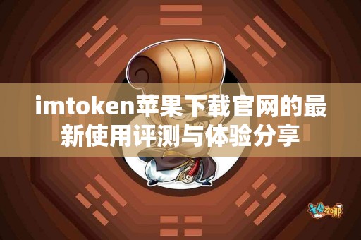 imtoken苹果下载官网的最新使用评测与体验分享