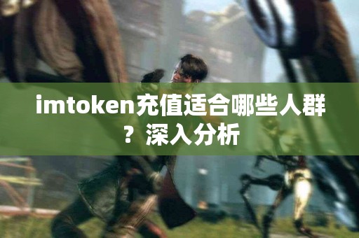 imtoken充值适合哪些人群？深入分析
