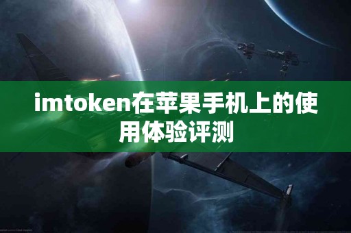 imtoken在苹果手机上的使用体验评测