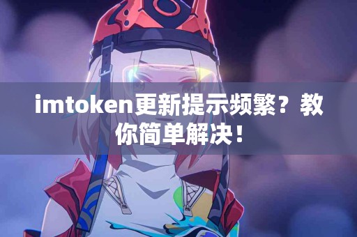 imtoken更新提示频繁？教你简单解决！