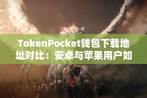 TokenPocket钱包下载地址对比：安卓与苹果用户如何选择