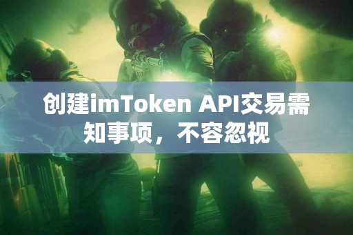 创建imToken API交易需知事项，不容忽视