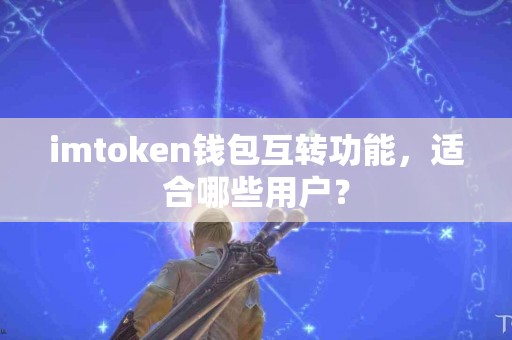imtoken钱包互转功能，适合哪些用户？