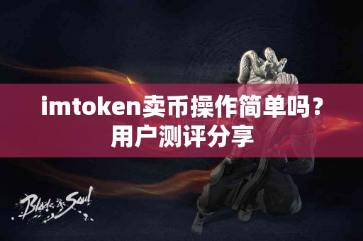 imtoken卖币操作简单吗？用户测评分享