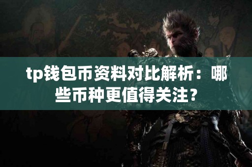 tp钱包币资料对比解析：哪些币种更值得关注？