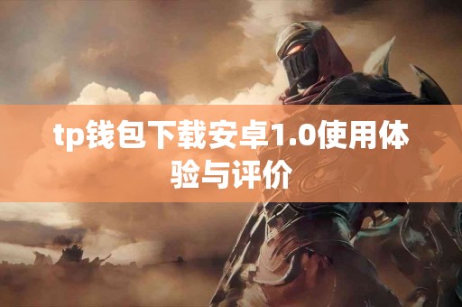 tp钱包下载安卓1.0使用体验与评价