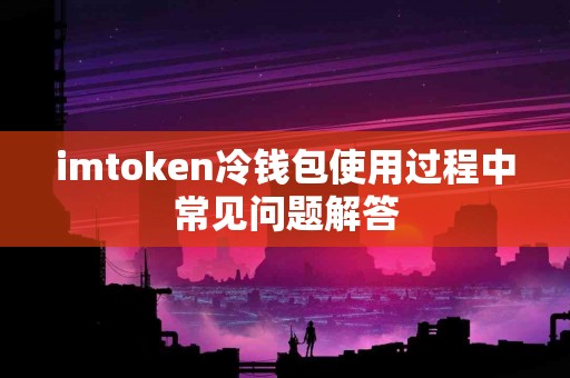 imtoken冷钱包使用过程中常见问题解答