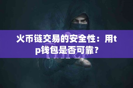 火币链交易的安全性：用tp钱包是否可靠？