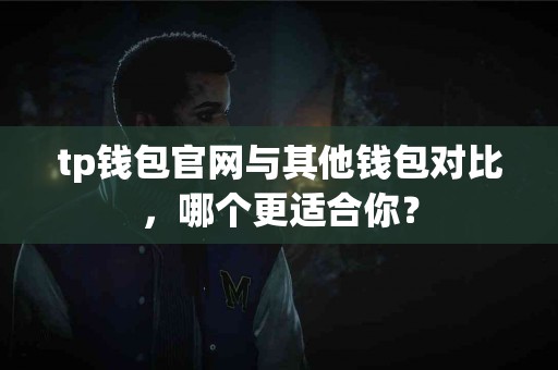 tp钱包官网与其他钱包对比，哪个更适合你？