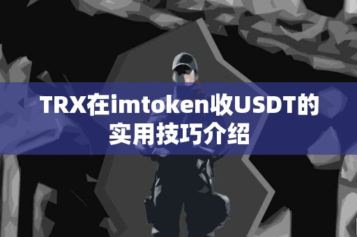 TRX在imtoken收USDT的实用技巧介绍