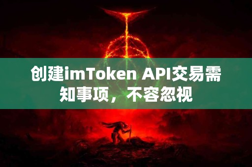 创建imToken API交易需知事项，不容忽视