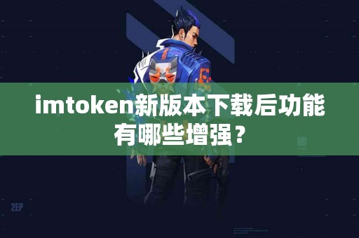 imtoken新版本下载后功能有哪些增强？