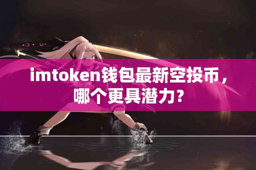 imtoken钱包最新空投币，哪个更具潜力？