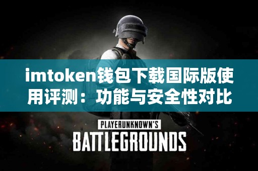 imtoken钱包下载国际版使用评测：功能与安全性对比