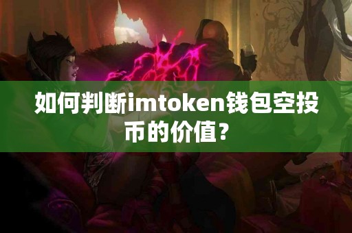 如何判断imtoken钱包空投币的价值？