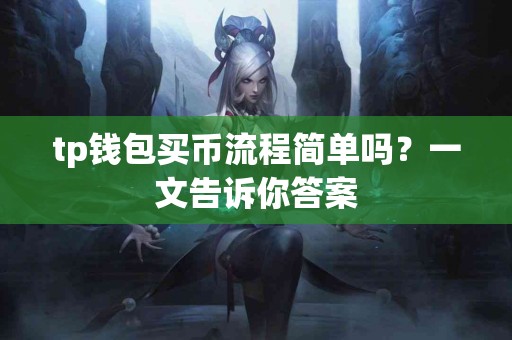 tp钱包买币流程简单吗？一文告诉你答案