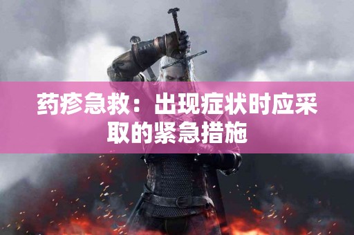 药疹急救：出现症状时应采取的紧急措施