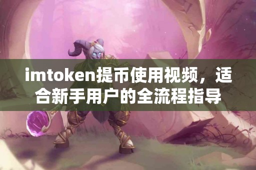 imtoken提币使用视频，适合新手用户的全流程指导