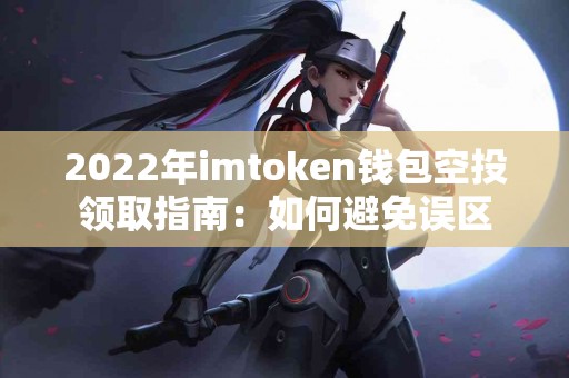2022年imtoken钱包空投领取指南：如何避免误区