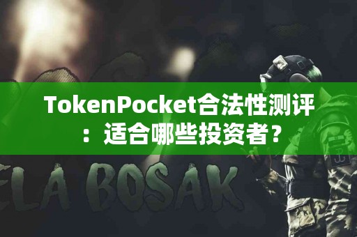TokenPocket合法性测评：适合哪些投资者？