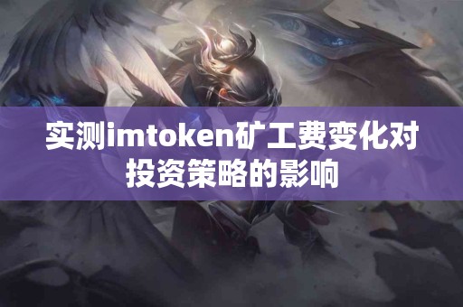 实测imtoken矿工费变化对投资策略的影响