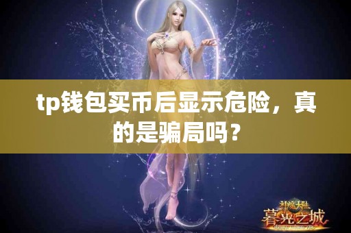 tp钱包买币后显示危险，真的是骗局吗？