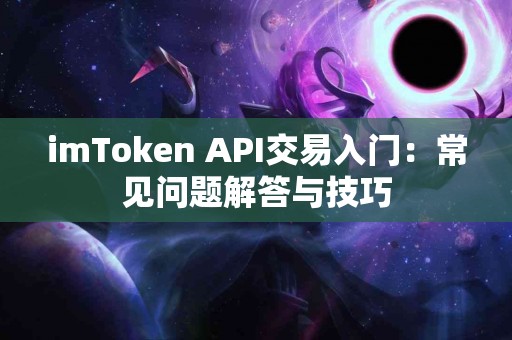 imToken API交易入门：常见问题解答与技巧
