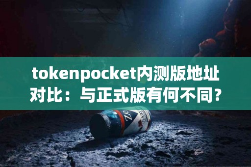 tokenpocket内测版地址对比：与正式版有何不同？