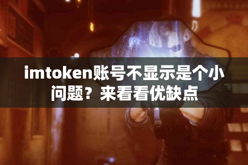 imtoken账号不显示是个小问题？来看看优缺点