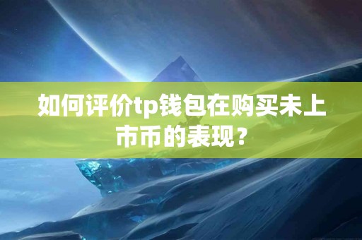 如何评价tp钱包在购买未上市币的表现？