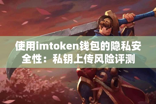 使用imtoken钱包的隐私安全性：私钥上传风险评测
